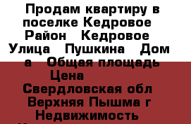 Продам квартиру в поселке Кедровое › Район ­ Кедровое › Улица ­ Пушкина › Дом ­ 4-а › Общая площадь ­ 44 › Цена ­ 1 450 000 - Свердловская обл., Верхняя Пышма г. Недвижимость » Квартиры продажа   